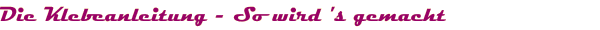 Die Klebeanleitung - So wird 's gemacht